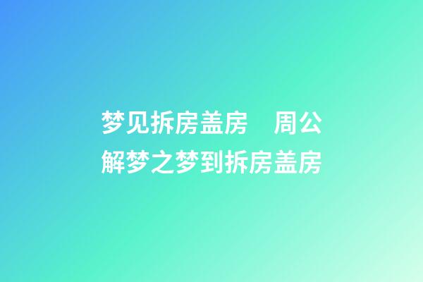 梦见拆房盖房　周公解梦之梦到拆房盖房